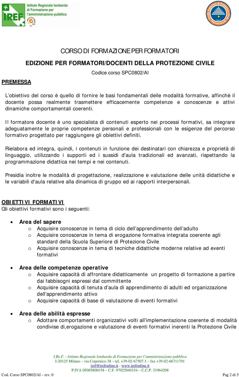 Il formatore docente è uno specialista di contenuti esperto nei processi formativi, sa integrare adeguatamente le proprie competenze personali e professionali con le esigenze del percorso formativo