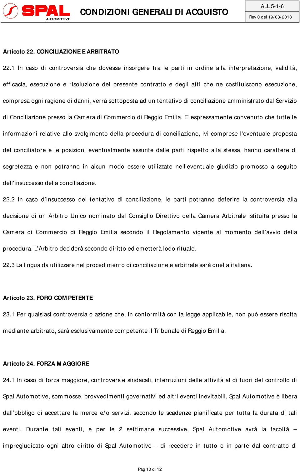 esecuzione, compresa ogni ragione di danni, verrà sottoposta ad un tentativo di conciliazione amministrato dal Servizio di Conciliazione presso la Camera di Commercio di Reggio Emilia.