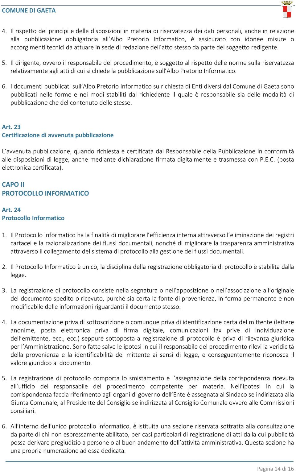 Il dirigente, ovvero il responsabile del procedimento, è soggetto al rispetto delle norme sulla riservatezza relativamente agli atti di cui si chiede la pubblicazione sull Albo Pretorio Informatico.