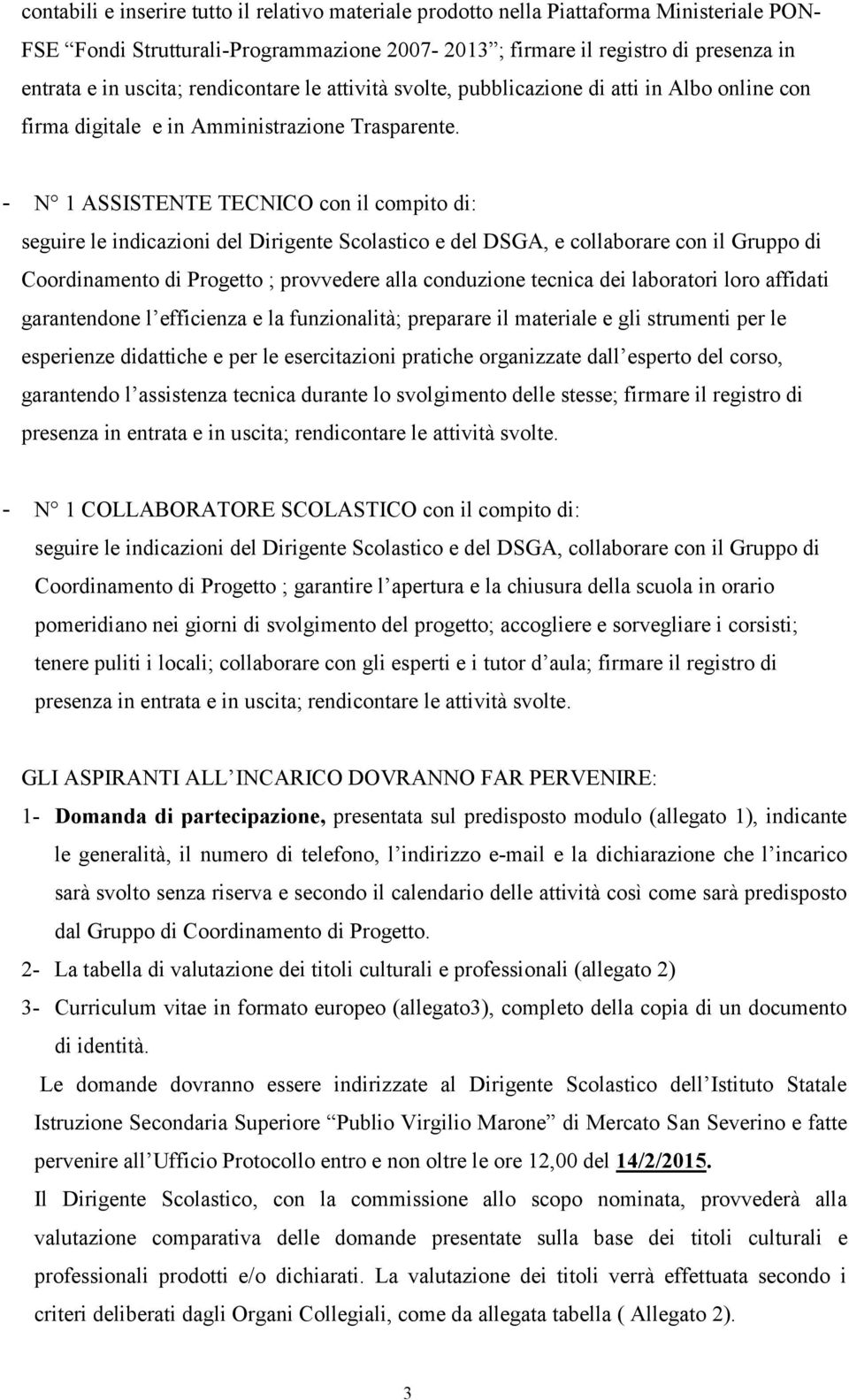 - N 1 ASSISTENTE TECNICO con il compito di: seguire le indicazioni del Dirigente Scolastico e del DSGA, e collaborare con il Gruppo di Coordinamento di Progetto ; provvedere alla conduzione tecnica