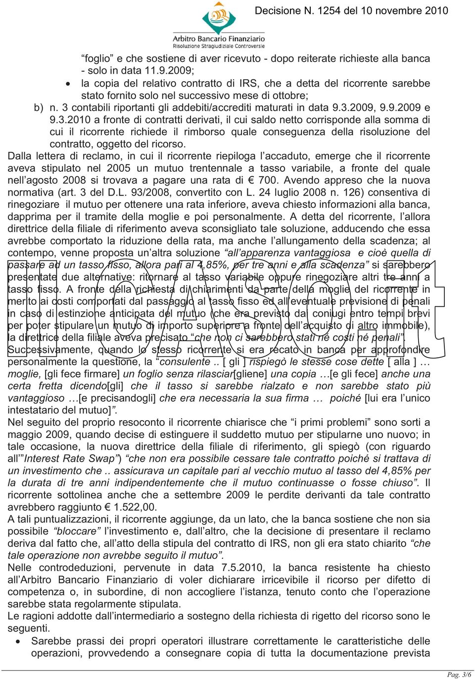 3 contabili riportanti gli addebiti/accrediti maturati in data 9.3.2009, 9.9.2009 e 9.3.2010 a fronte di contratti derivati, il cui saldo netto corrisponde alla somma di cui il ricorrente richiede il rimborso quale conseguenza della risoluzione del contratto, oggetto del ricorso.