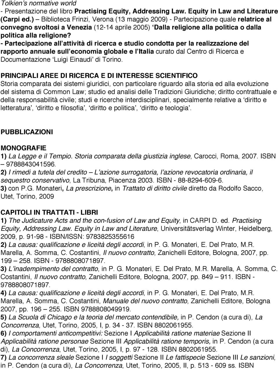 - Partecipazione allʼattività di ricerca e studio condotta per la realizzazione del rapporto annuale sullʼeconomia globale e lʼitalia curato dal Centro di Ricerca e Documentazione ʻLuigi Einaudiʼ di