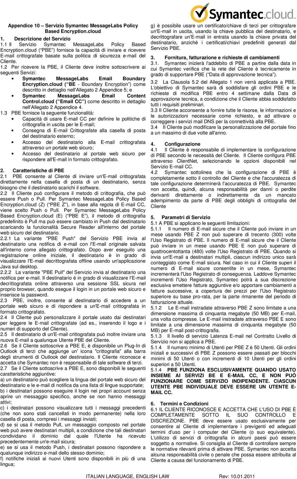 2 Per ricevere la PBE, il Cliente deve inoltre sottoscrivere ai seguenti Servizi: Symantec MessageLabs Email Boundary Encryption.