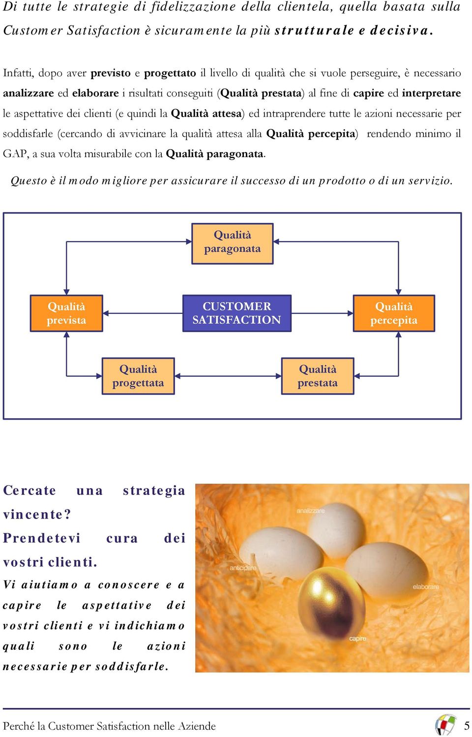 interpretare le aspettative dei clienti (e quindi la Qualità attesa) ed intraprendere tutte le azioni necessarie per soddisfarle (cercando di avvicinare la qualità attesa alla Qualità percepita)