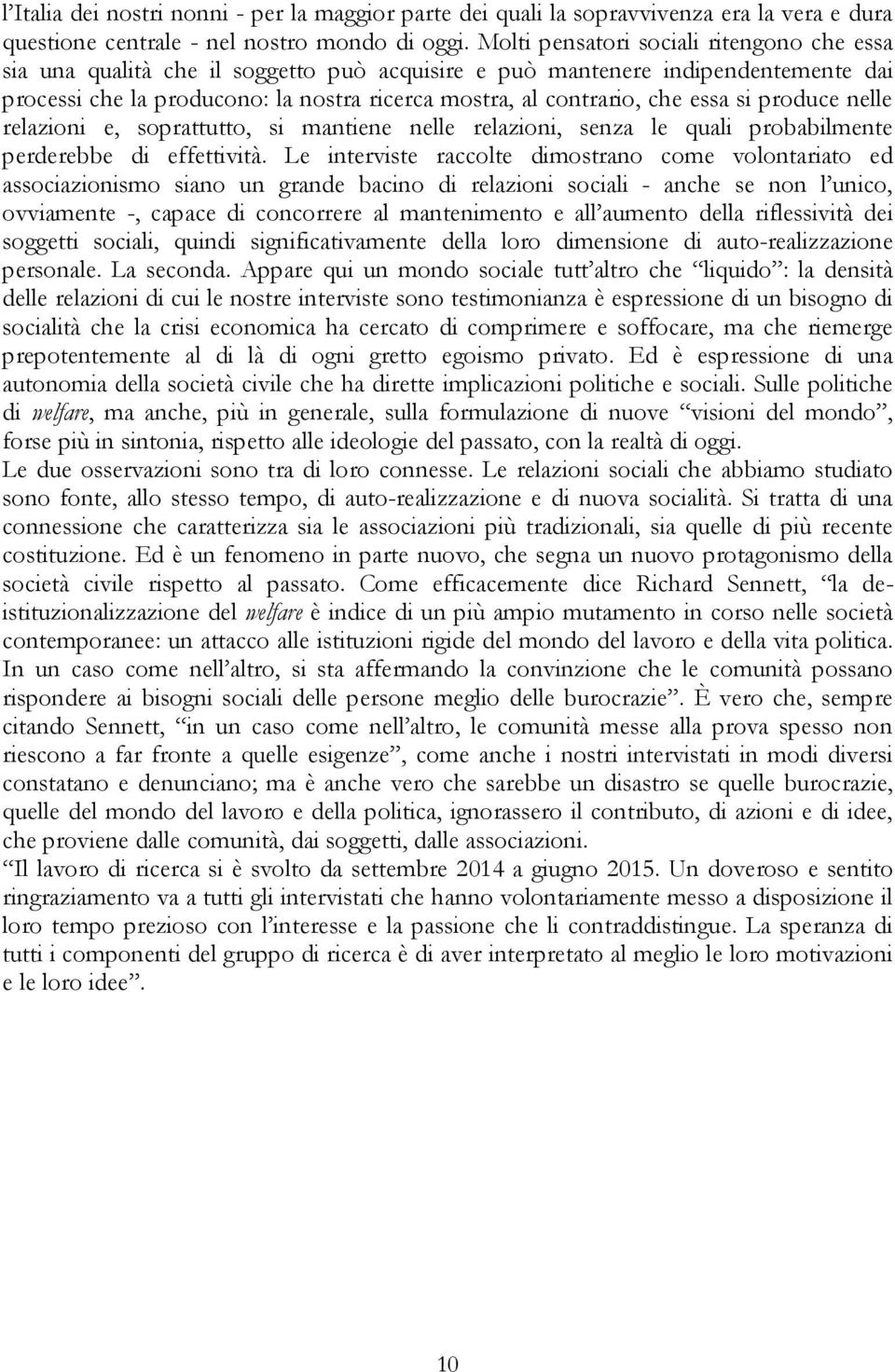 essa si produce nelle relazioni e, soprattutto, si mantiene nelle relazioni, senza le quali probabilmente perderebbe di effettività.