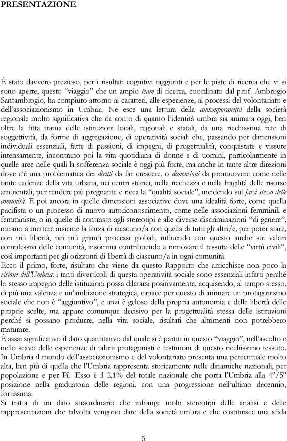 Ne esce una lettura della contemporaneità della società regionale molto significativa che da conto di quanto l identità umbra sia animata oggi, ben oltre la fitta trama delle istituzioni locali,