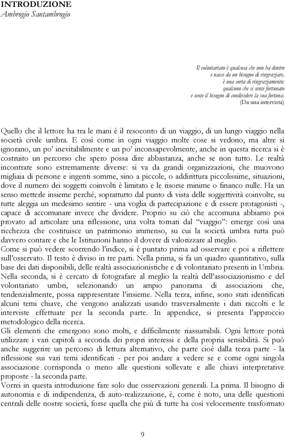 E così come in ogni viaggio molte cose si vedono, ma altre si ignorano, un po inevitabilmente e un po inconsapevolmente, anche in questa ricerca si è costruito un percorso che spero possa dire