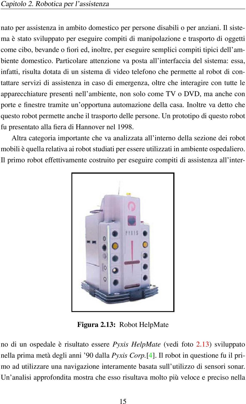 Particolare attenzione va posta all interfaccia del sistema: essa, infatti, risulta dotata di un sistema di video telefono che permette al robot di contattare servizi di assistenza in caso di