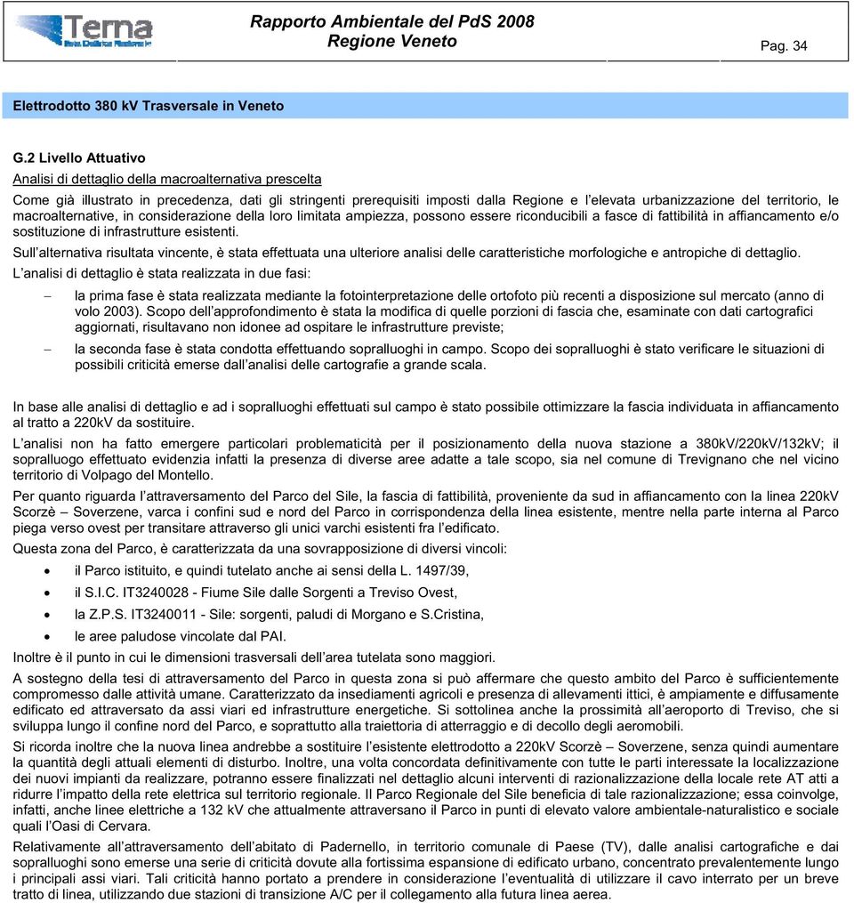 territorio, le macroalternative, in considerazione della loro limitata ampiezza, possono essere riconducibili a fasce di fattibilità in affiancamento e/o sostituzione di infrastrutture esistenti.