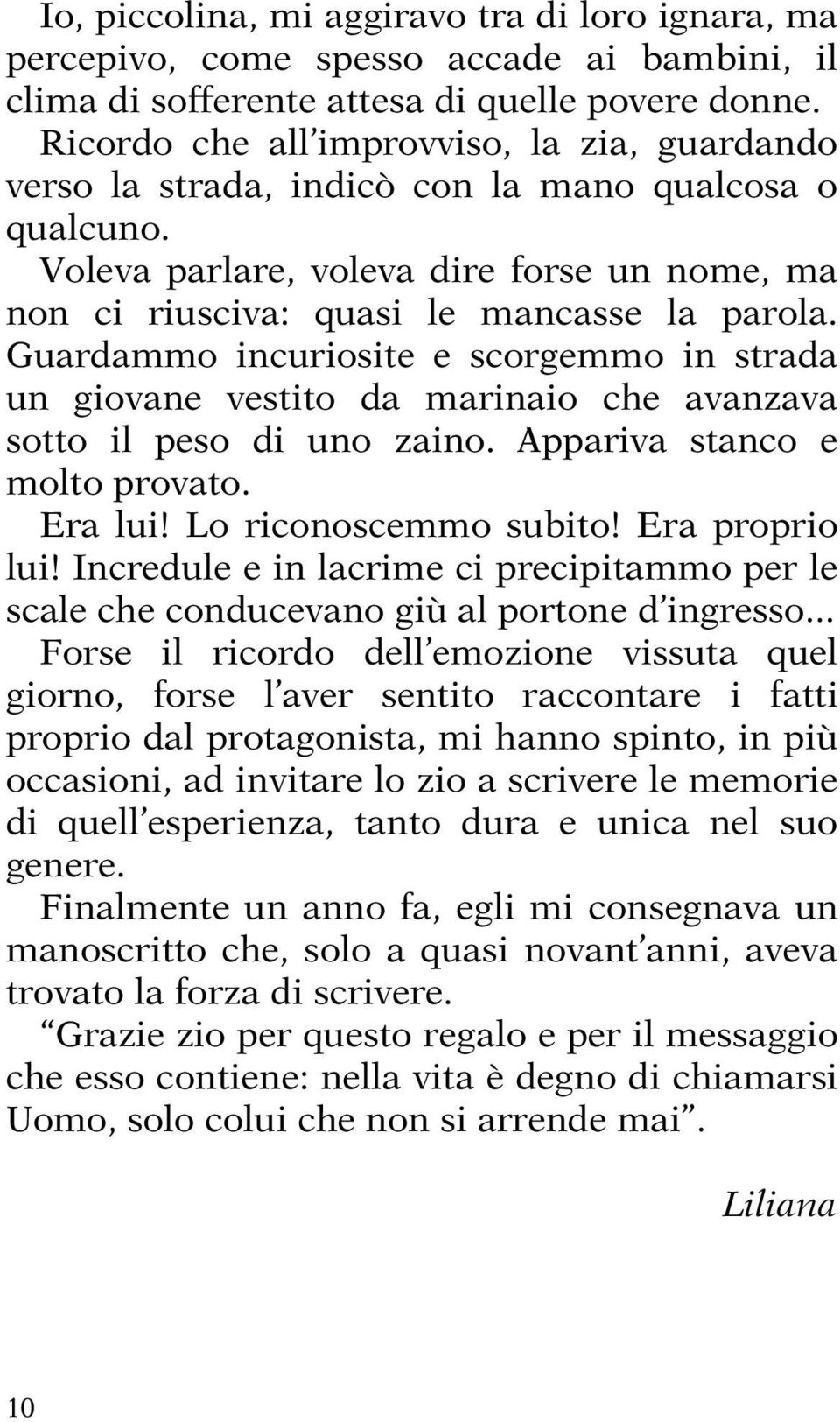 Guardammo incuriosite e scorgemmo in strada un giovane vestito da marinaio che avanzava sotto il peso di uno zaino. Appariva stanco e molto provato. Era lui! Lo riconoscemmo subito! Era proprio lui!