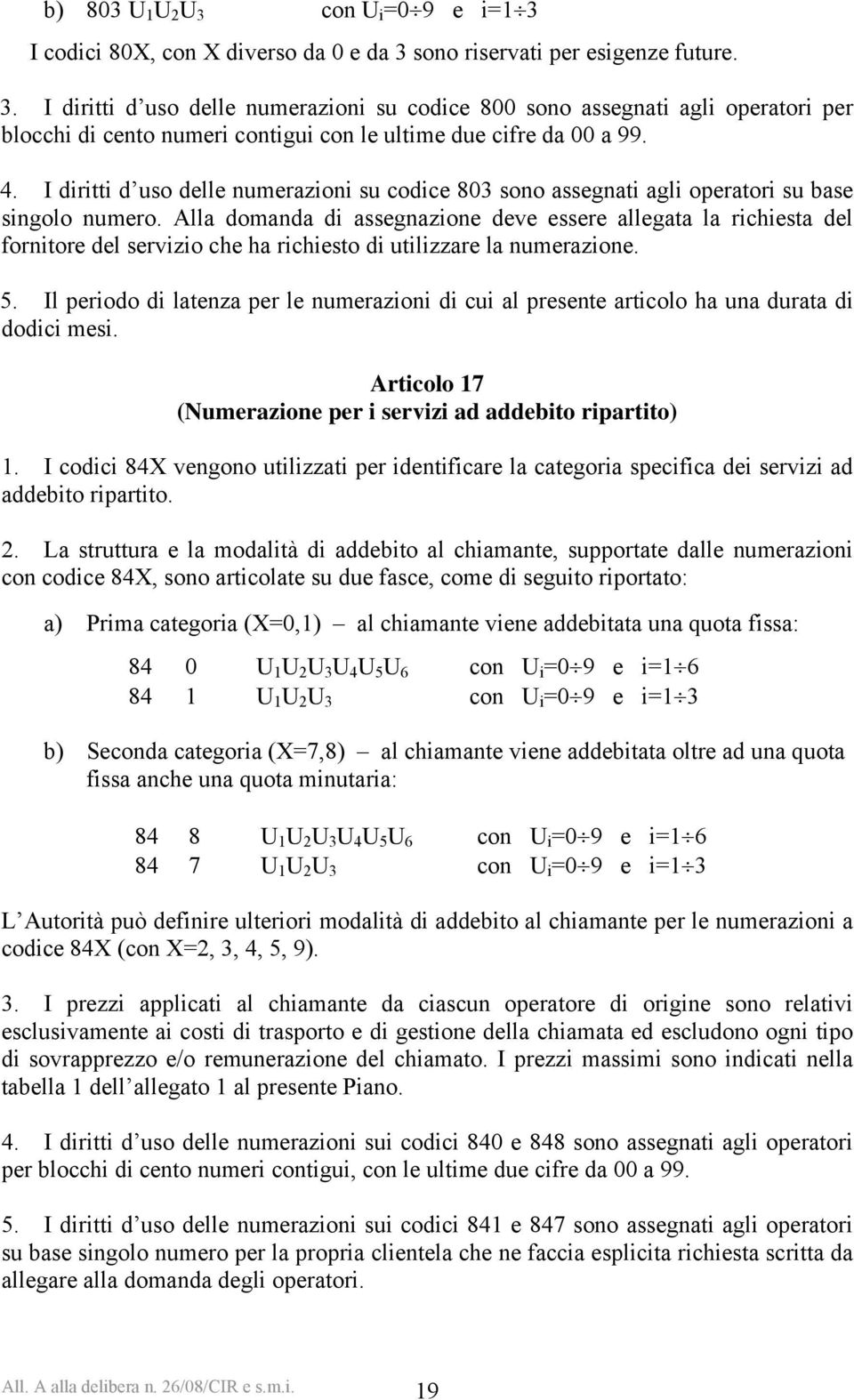 Alla domanda di assegnazione deve essere allegata la richiesta del fornitore del servizio che ha richiesto di utilizzare la numerazione. 5.