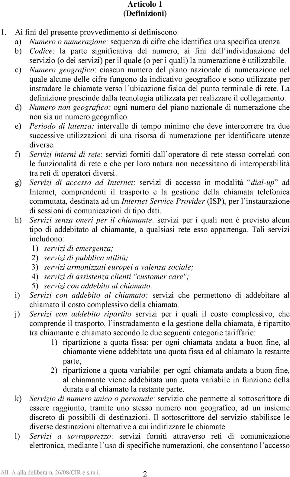 c) Numero geografico: ciascun numero del piano nazionale di numerazione nel quale alcune delle cifre fungono da indicativo geografico e sono utilizzate per instradare le chiamate verso l ubicazione