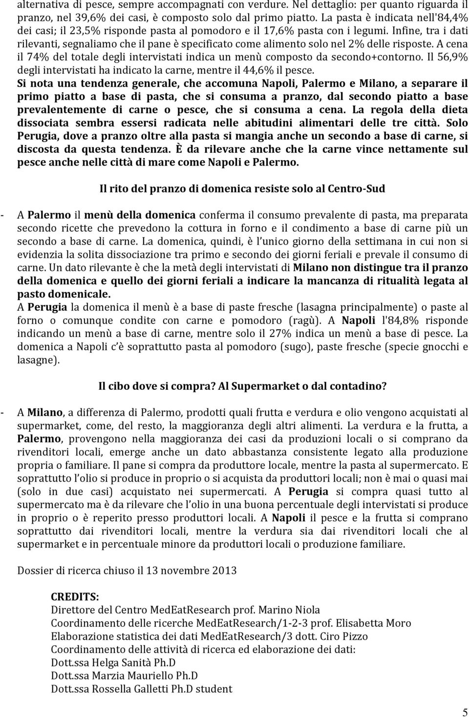 Infine, tra i dati rilevanti, segnaliamo che il pane è specificato come alimento solo nel 2% delle risposte. A cena il 74% del totale degli intervistati indica un menù composto da secondo+contorno.