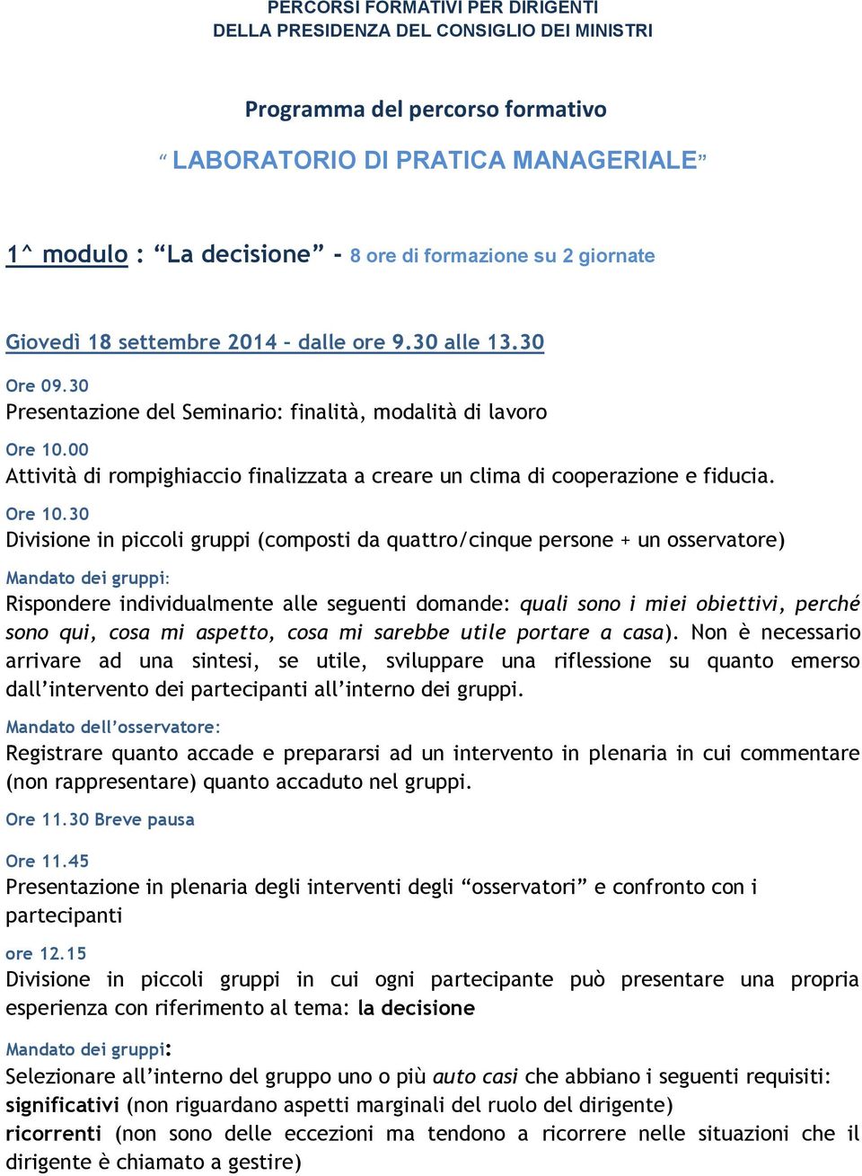 30 Presentazione del Seminario: finalità, modalità di lavoro Attività di rompighiaccio finalizzata a creare un clima di cooperazione e fiducia. Ore 10.