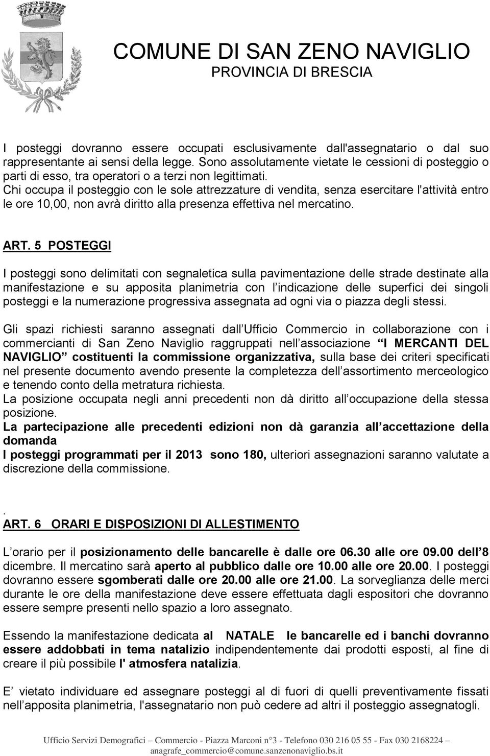 Chi occupa il posteggio con le sole attrezzature di vendita, senza esercitare l'attività entro le ore 10,00, non avrà diritto alla presenza effettiva nel mercatino. ART.