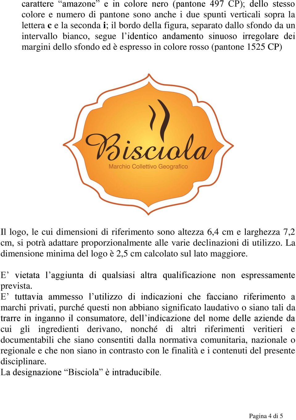altezza 6,4 cm e larghezza 7,2 cm, si potrà adattare proporzionalmente alle varie declinazioni di utilizzo. La dimensione minima del logo è 2,5 cm calcolato sul lato maggiore.