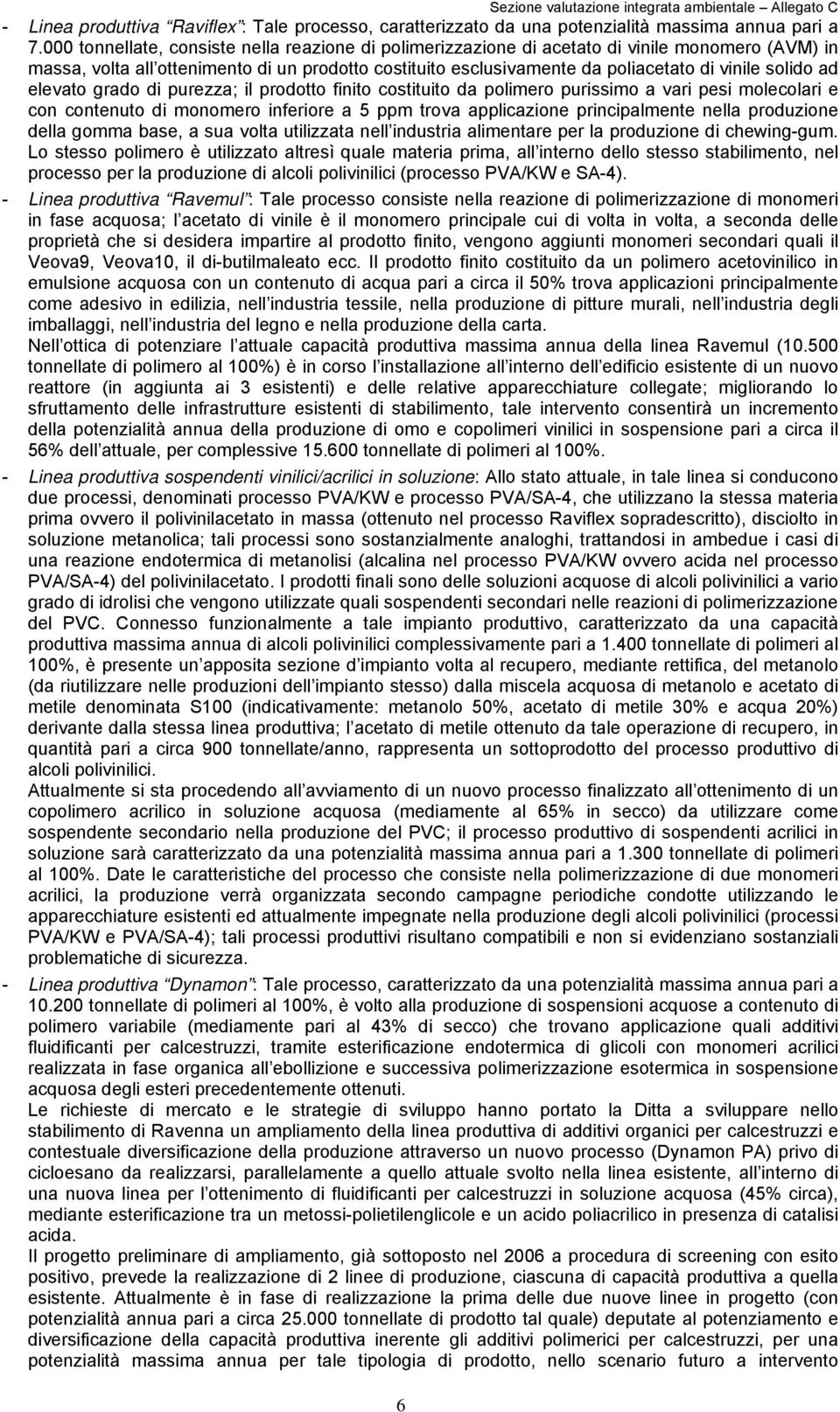 solido ad elevato grado di purezza; il prodotto finito costituito da polimero purissimo a vari pesi molecolari e con contenuto di monomero inferiore a 5 ppm trova applicazione principalmente nella