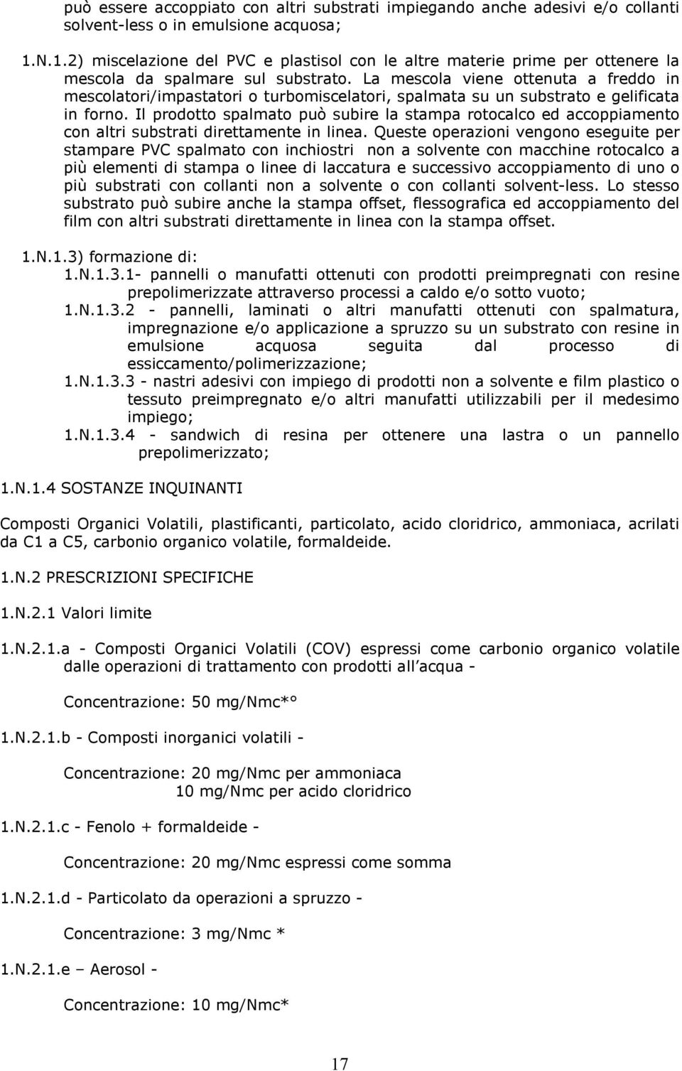 La mescola viene ottenuta a freddo in mescolatori/impastatori o turbomiscelatori, spalmata su un substrato e gelificata in forno.