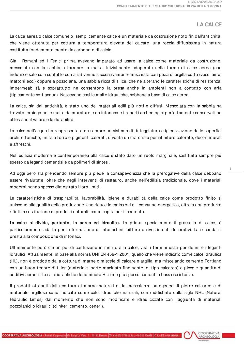 Già i Romani ed i Fenici prima avevano imparato ad usare la calce come materiale da costruzione, mescolata con la sabbia a formare la malta.