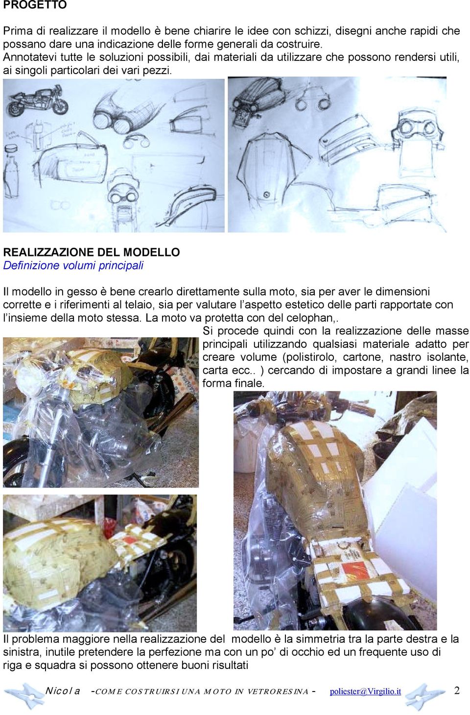 REALIZZAZIONE DEL MODELLO Definizione volumi principali Il modello in gesso è bene crearlo direttamente sulla moto, sia per aver le dimensioni corrette e i riferimenti al telaio, sia per valutare l