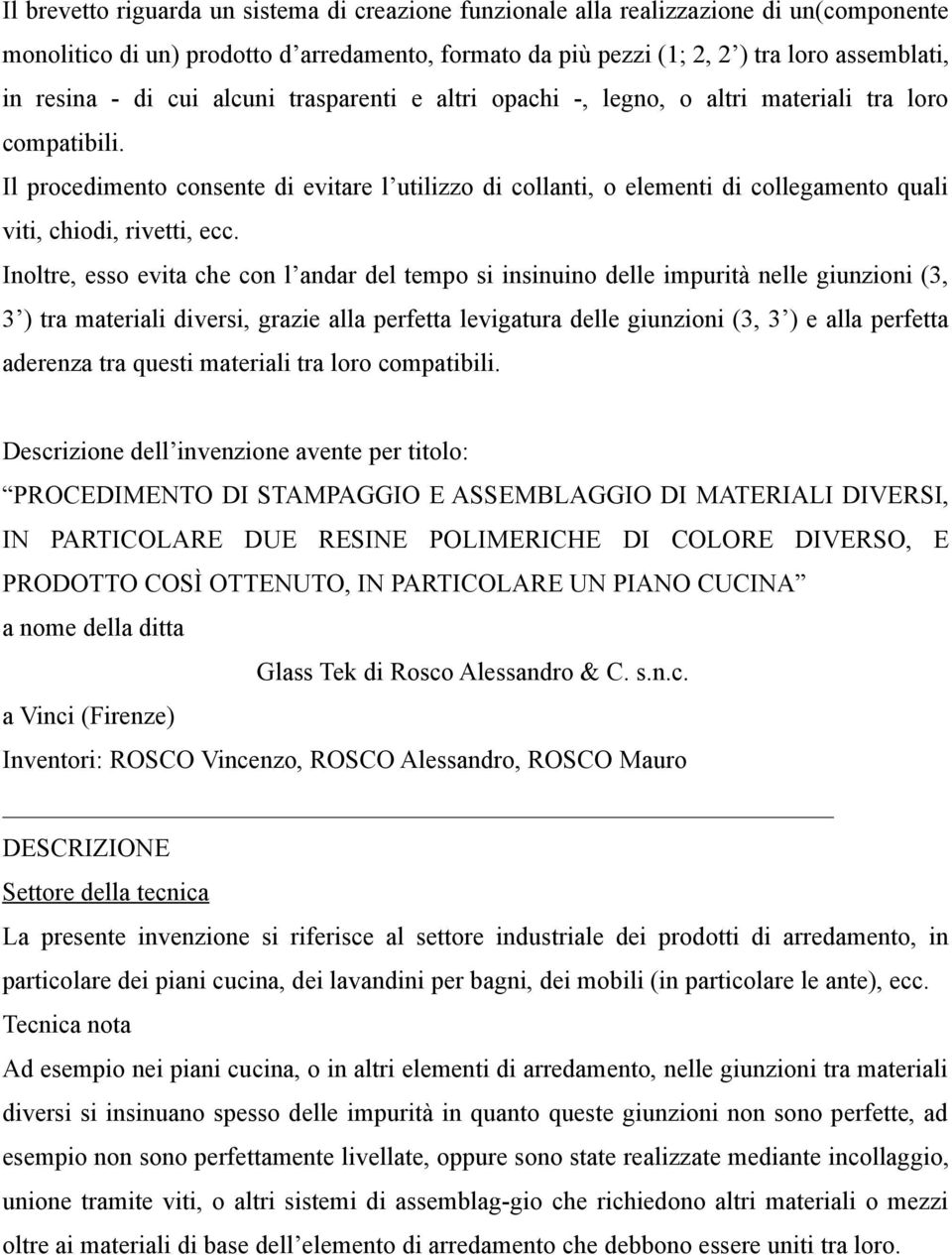 Il procedimento consente di evitare l utilizzo di collanti, o elementi di collegamento quali viti, chiodi, rivetti, ecc.