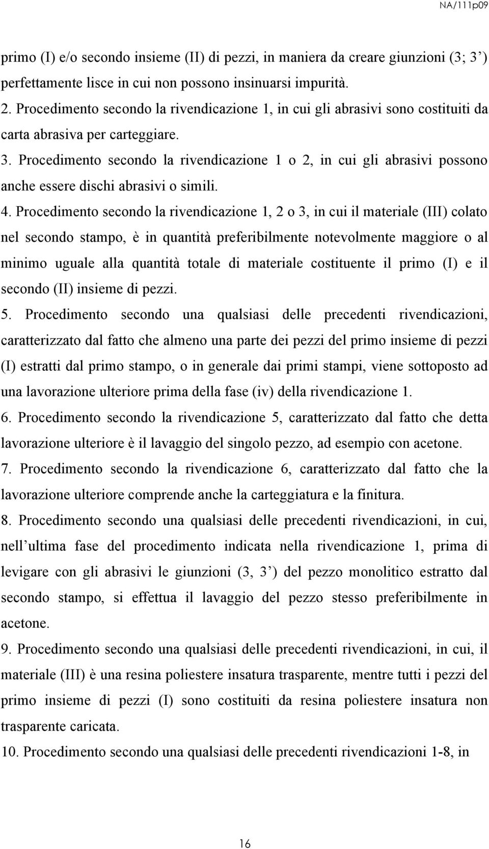 Procedimento secondo la rivendicazione 1 o 2, in cui gli abrasivi possono anche essere dischi abrasivi o simili. 4.