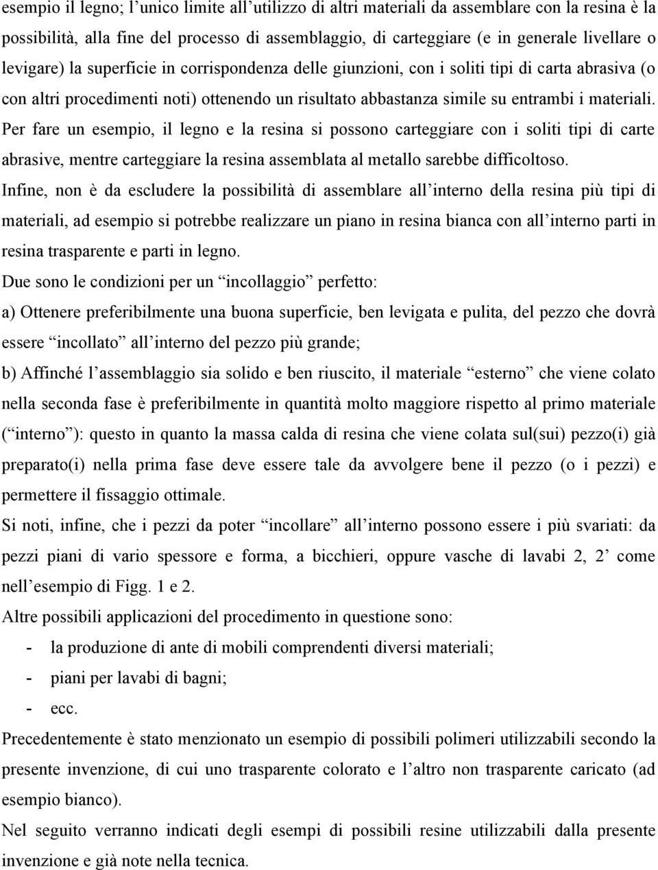 Per fare un esempio, il legno e la resina si possono carteggiare con i soliti tipi di carte abrasive, mentre carteggiare la resina assemblata al metallo sarebbe difficoltoso.