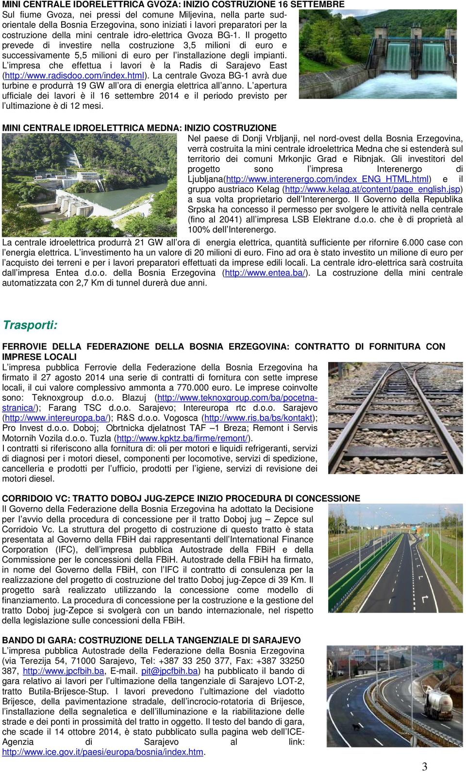 Il progetto prevede di investire nella costruzione 3,5 milioni di euro e successivamente 5,5 milioni di euro per l installazione degli impianti.