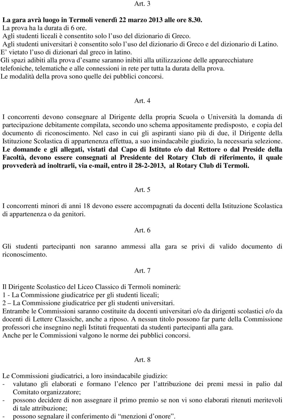 Gli spazi adibiti alla prova d esame saranno inibiti alla utilizzazione delle apparecchiature telefoniche, telematiche e alle connessioni in rete per tutta la durata della prova.