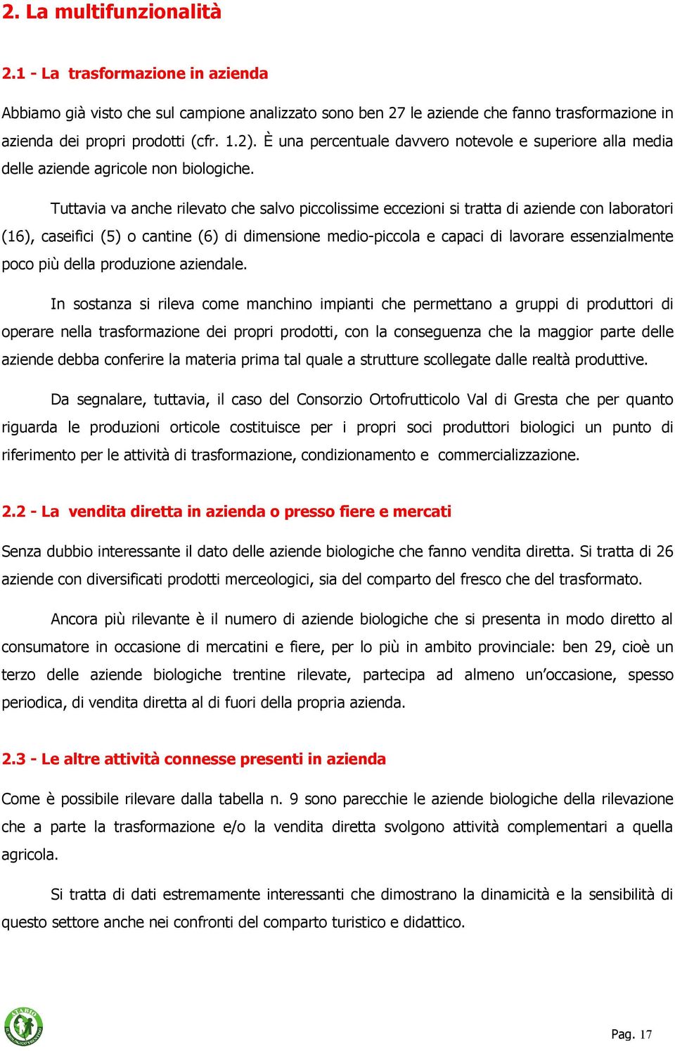 Tuttavia va anche rilevato che salvo piccolissime eccezioni si tratta di aziende con laboratori (16), caseifici (5) o cantine (6) di dimensione medio-piccola e capaci di lavorare essenzialmente poco