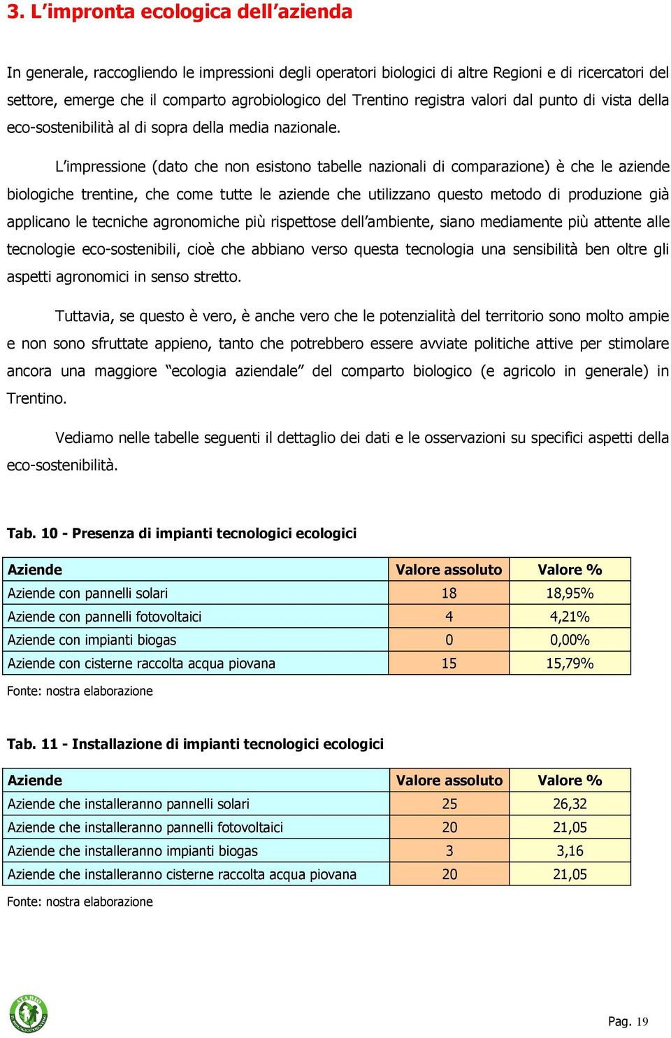 L impressione (dato che non esistono tabelle nazionali di comparazione) è che le aziende biologiche trentine, che come tutte le aziende che utilizzano questo metodo di produzione già applicano le