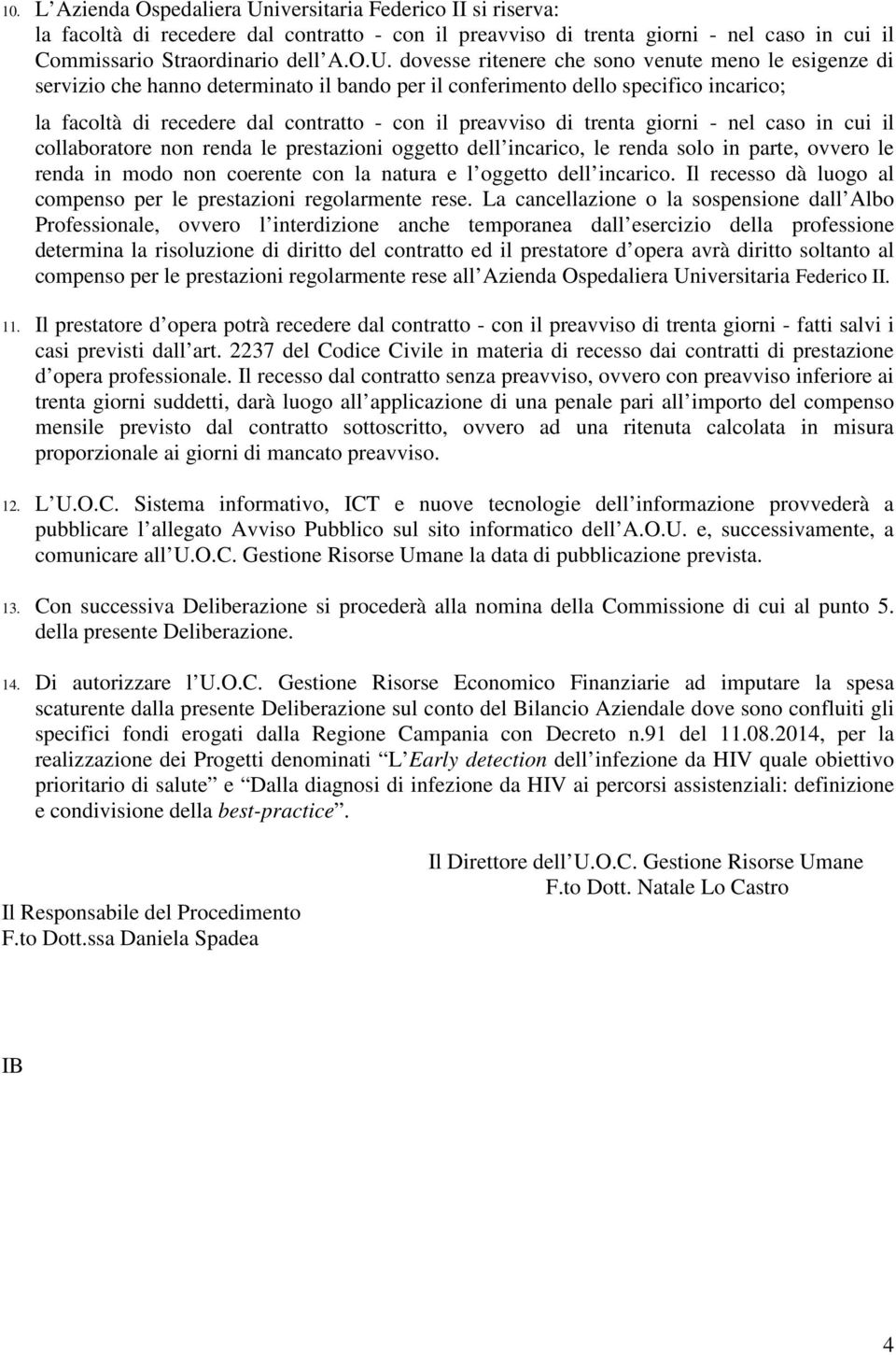 dovesse ritenere che sono venute meno le esigenze di servizio che hanno determinato il bando per il conferimento dello specifico incarico; la facoltà di recedere dal contratto - con il preavviso di