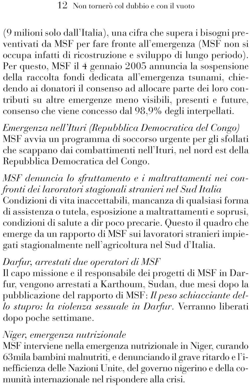 Per questo, MSF il 4 gennaio 2005 annuncia la sospensione della raccolta fondi dedicata all emergenza tsunami, chiedendo ai donatori il consenso ad allocare parte dei loro contributi su altre