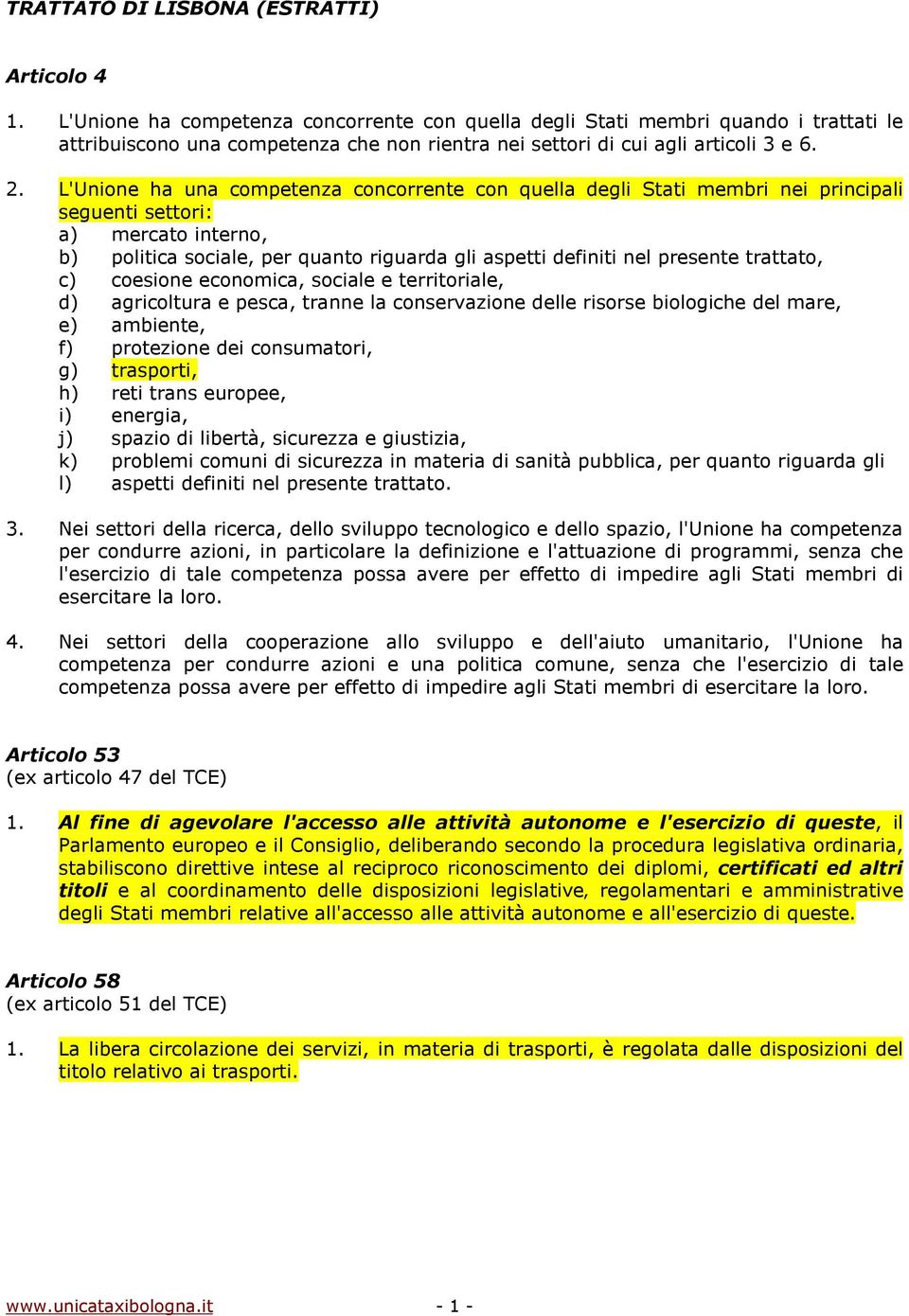 L'Unione ha una competenza concorrente con quella degli Stati membri nei principali seguenti settori: a) mercato interno, b) politica sociale, per quanto riguarda gli aspetti definiti nel presente