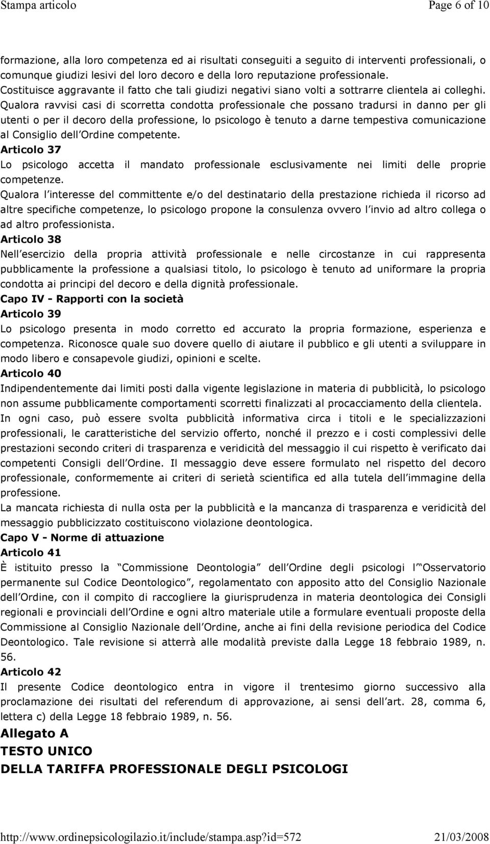 Qualora ravvisi casi di scorretta condotta professionale che possano tradursi in danno per gli utenti o per il decoro della professione, lo psicologo è tenuto a darne tempestiva comunicazione al