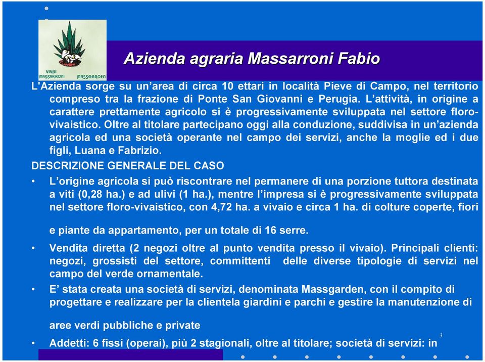 Oltre al titolare partecipano oggi alla conduzione, suddivisa in un azienda agricola ed una società operante nel campo dei servizi, anche la moglie ed i due figli, Luana e Fabrizio.