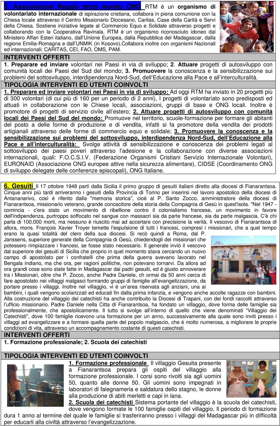 RTM è un organismo riconosciuto idoneo dal Ministero Affari Esteri italiano, dall Unione Europea, dalla Repubblica del Madagascar, dalla regione Emilia-Romagna e dall UNMIK (in Kosovo).