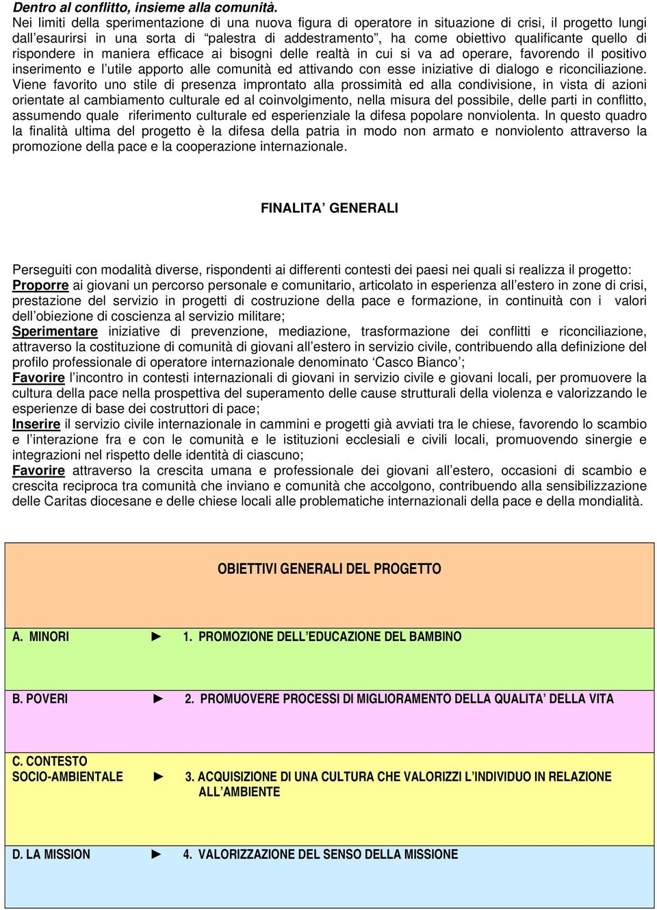 quello di rispondere in maniera efficace ai bisogni delle realtà in cui si va ad operare, favorendo il positivo inserimento e l utile apporto alle comunità ed attivando con esse iniziative di dialogo