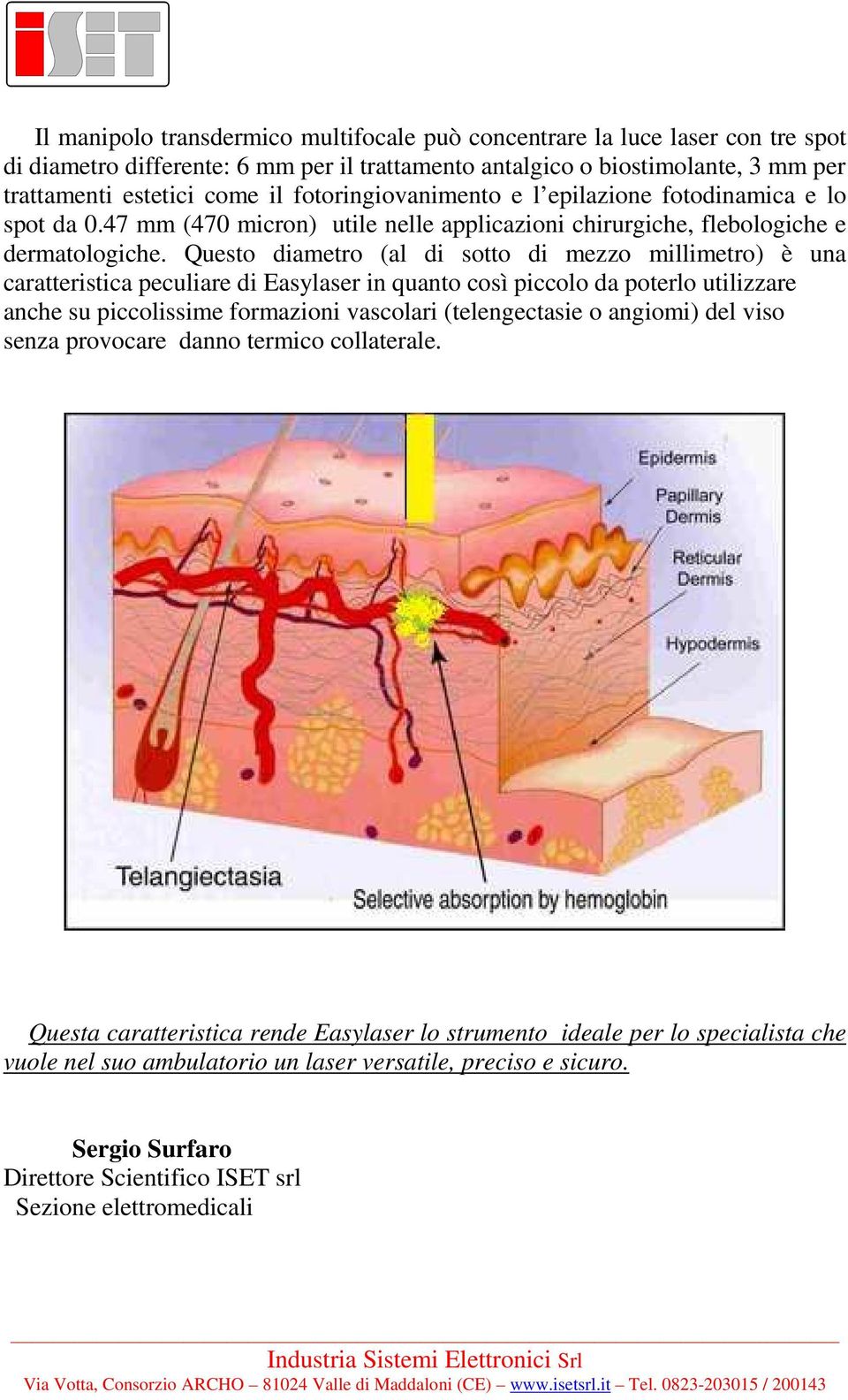 Questo diametro (al di sotto di mezzo millimetro) è una caratteristica peculiare di Easylaser in quanto così piccolo da poterlo utilizzare anche su piccolissime formazioni vascolari (telengectasie o