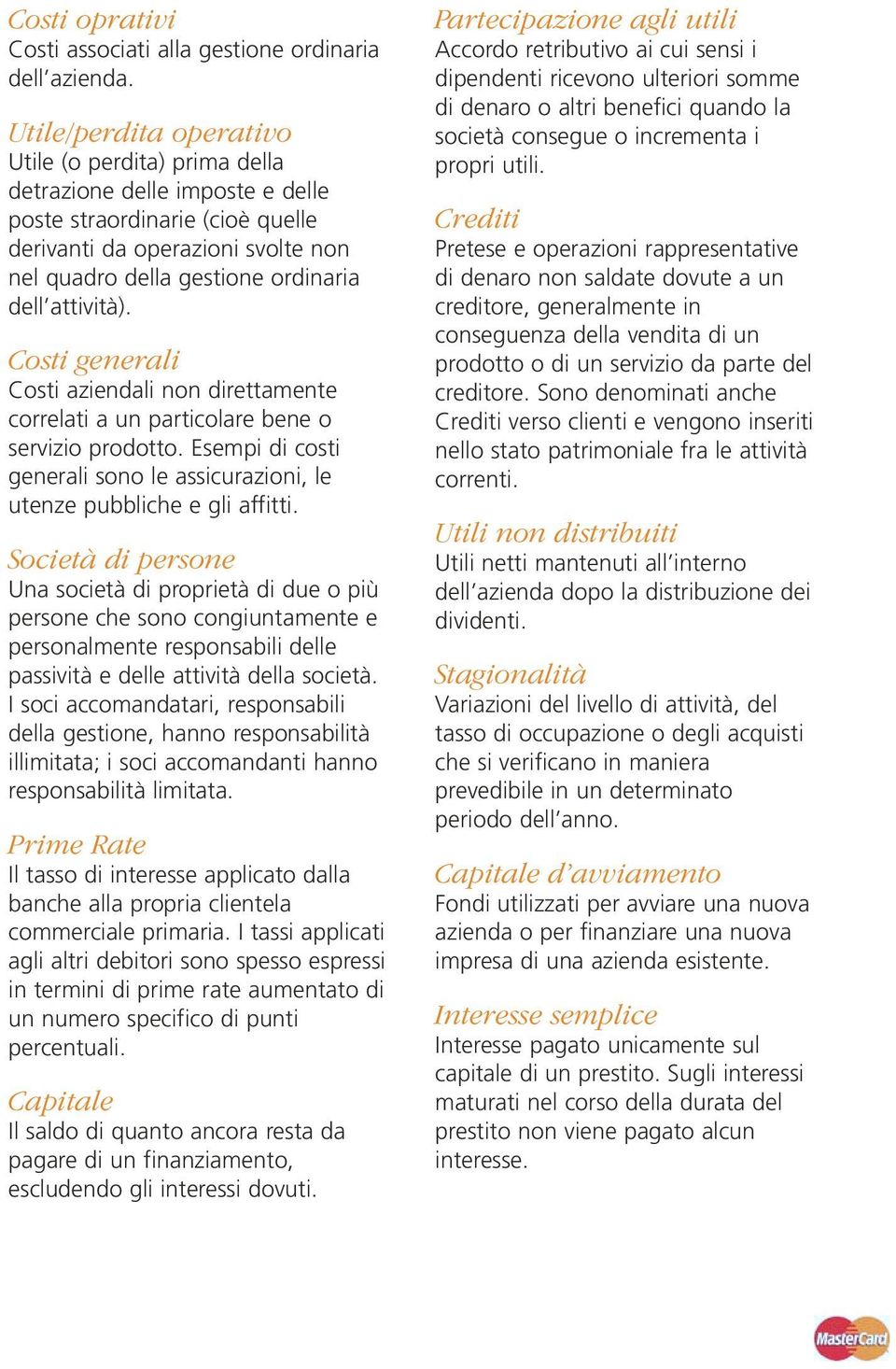 attività). Costi generali Costi aziendali non direttamente correlati a un particolare bene o servizio prodotto. Esempi di costi generali sono le assicurazioni, le utenze pubbliche e gli affitti.