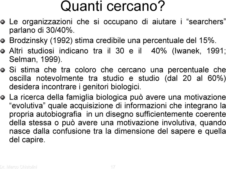 Si stima che tra coloro che cercano una percentuale che oscilla notevolmente tra studio e studio (dal 20 al 60%) desidera incontrare i genitori biologici.