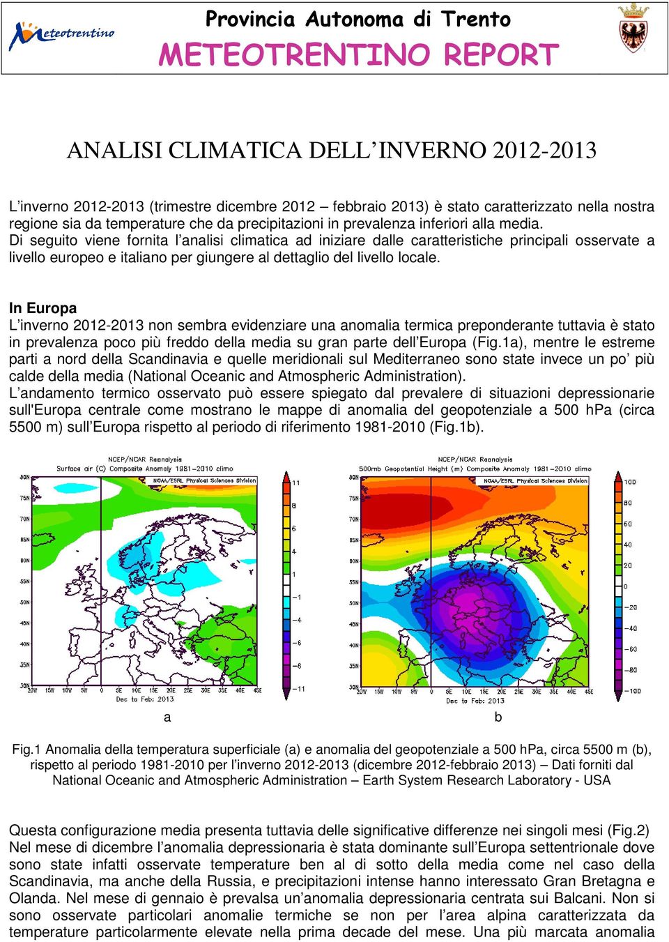 Di seguito viene fornita l analisi climatica ad iniziare dalle caratteristiche principali osservate a livello europeo e italiano per giungere al dettaglio del livello locale.