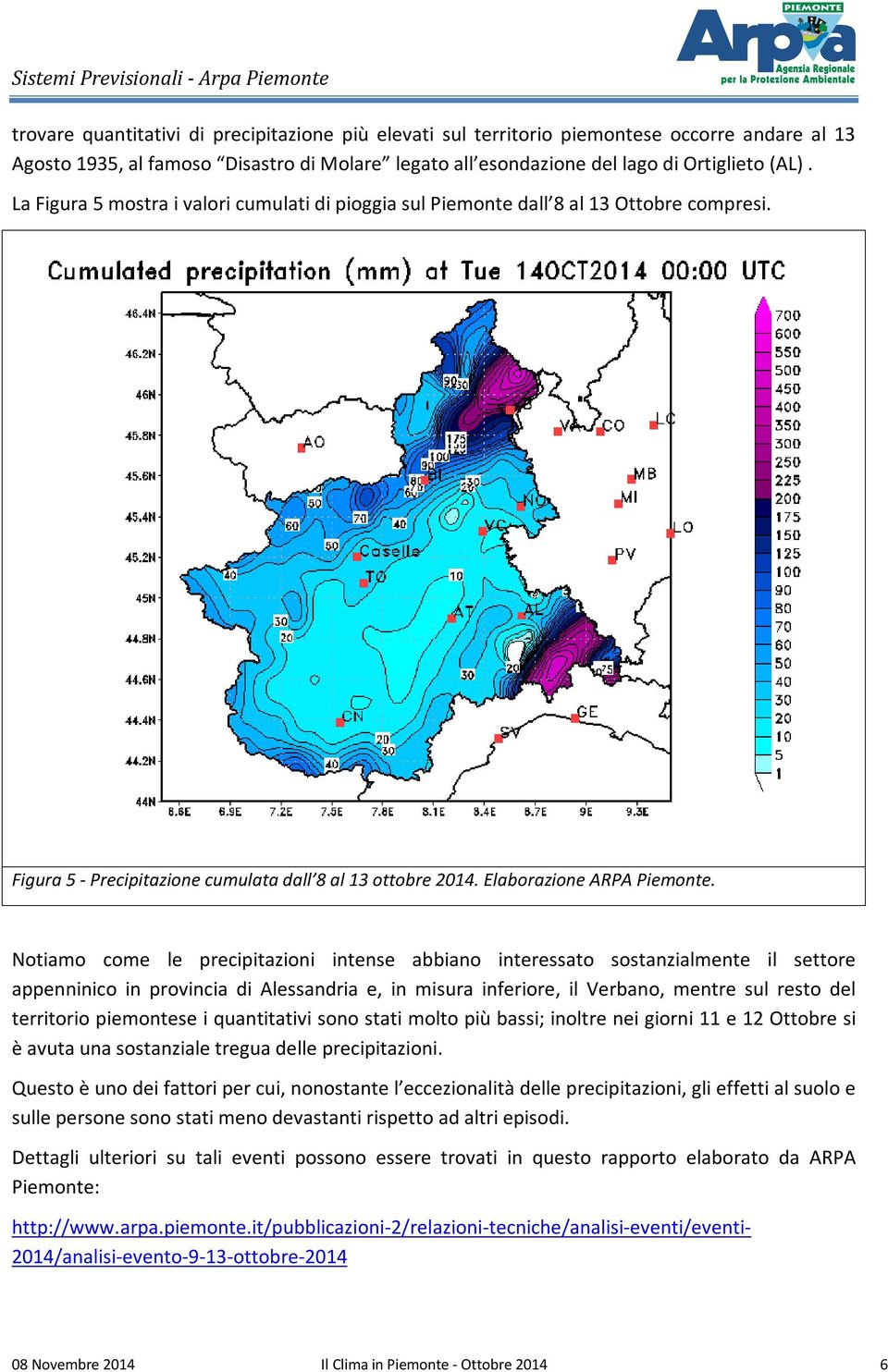 Notiamo come le precipitazioni intense abbiano interessato sostanzialmente il settore appenninico in provincia di Alessandria e, in misura inferiore, il Verbano, mentre sul resto del territorio