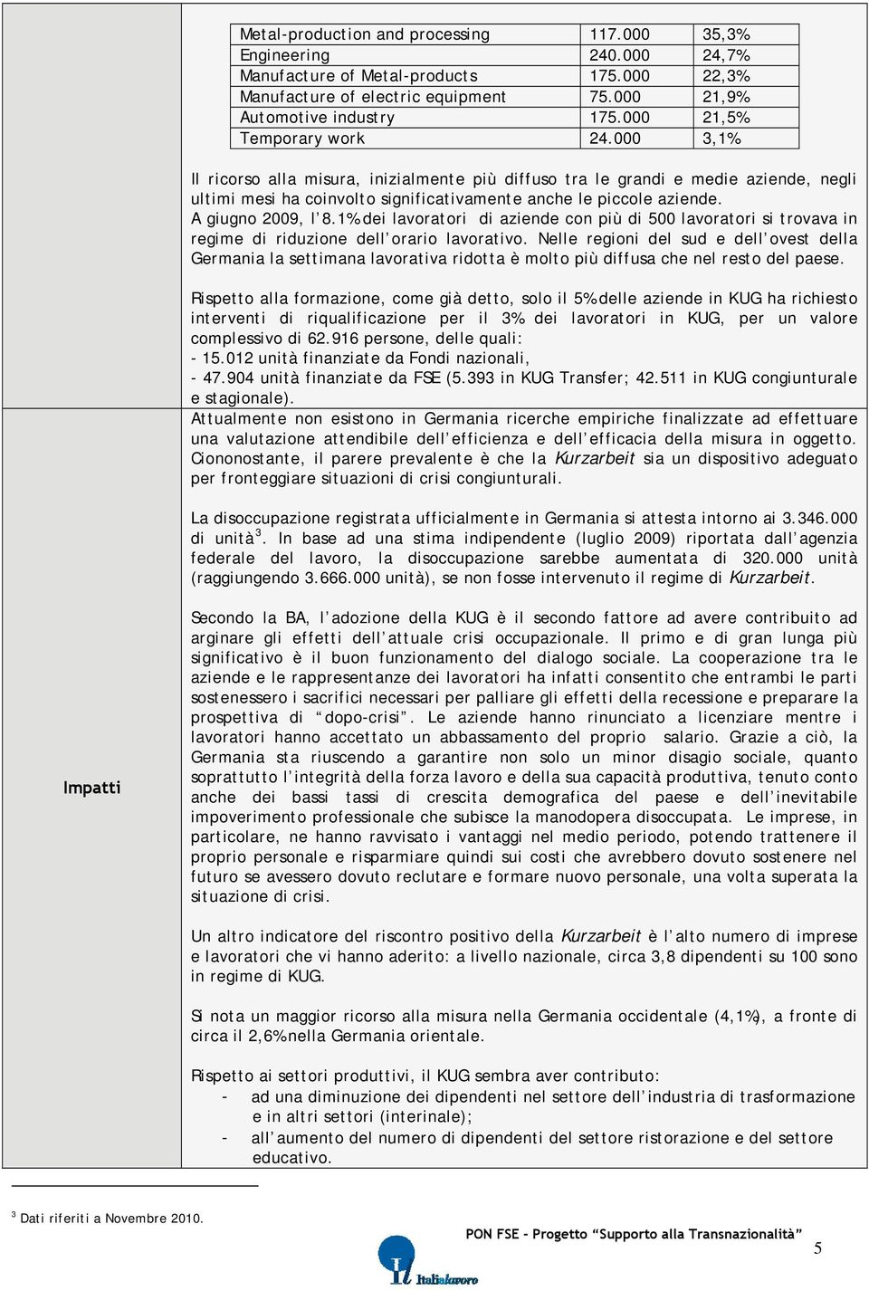 A giugno 2009, l 8.1% dei lavoratori di aziende con più di 500 lavoratori si trovava in regime di riduzione dell orario lavorativo.