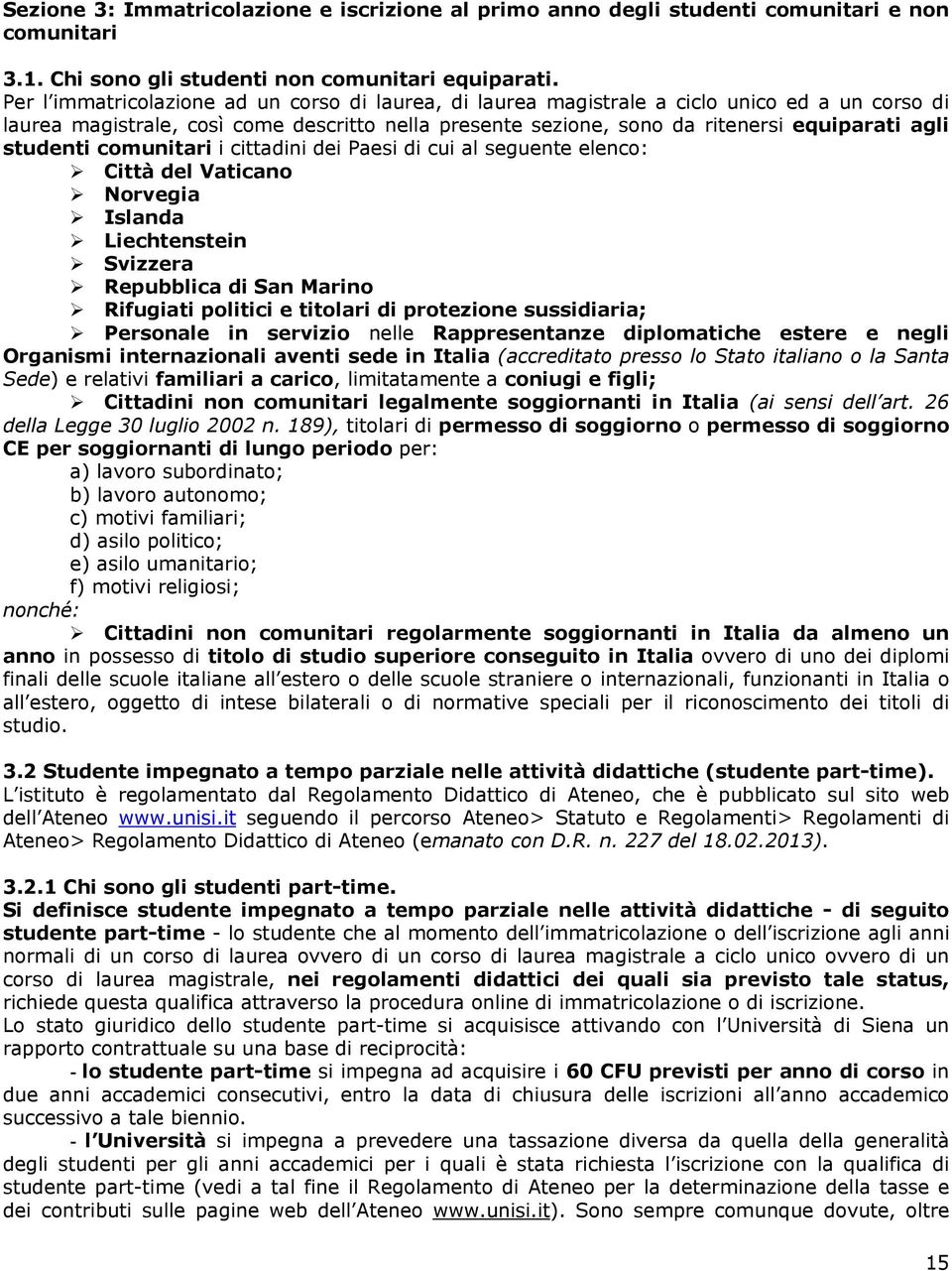 studenti comunitari i cittadini dei Paesi di cui al seguente elenco: Città del Vaticano Norvegia Islanda Liechtenstein Svizzera Repubblica di San Marino Rifugiati politici e titolari di protezione