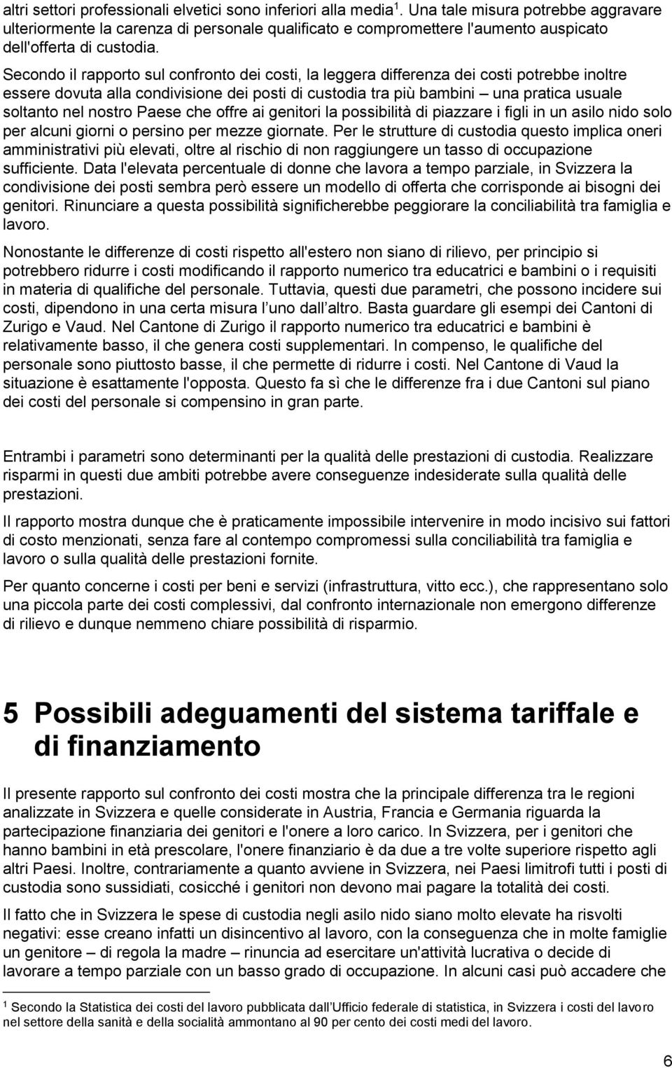 Secondo il rapporto sul confronto dei costi, la leggera differenza dei costi potrebbe inoltre essere dovuta alla condivisione dei posti di custodia tra più bambini una pratica usuale soltanto nel