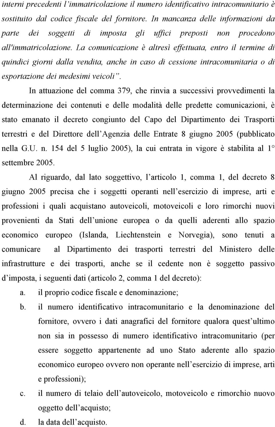 La comunicazione è altresì effettuata, entro il termine di quindici giorni dalla vendita, anche in caso di cessione intracomunitaria o di esportazione dei medesimi veicoli.