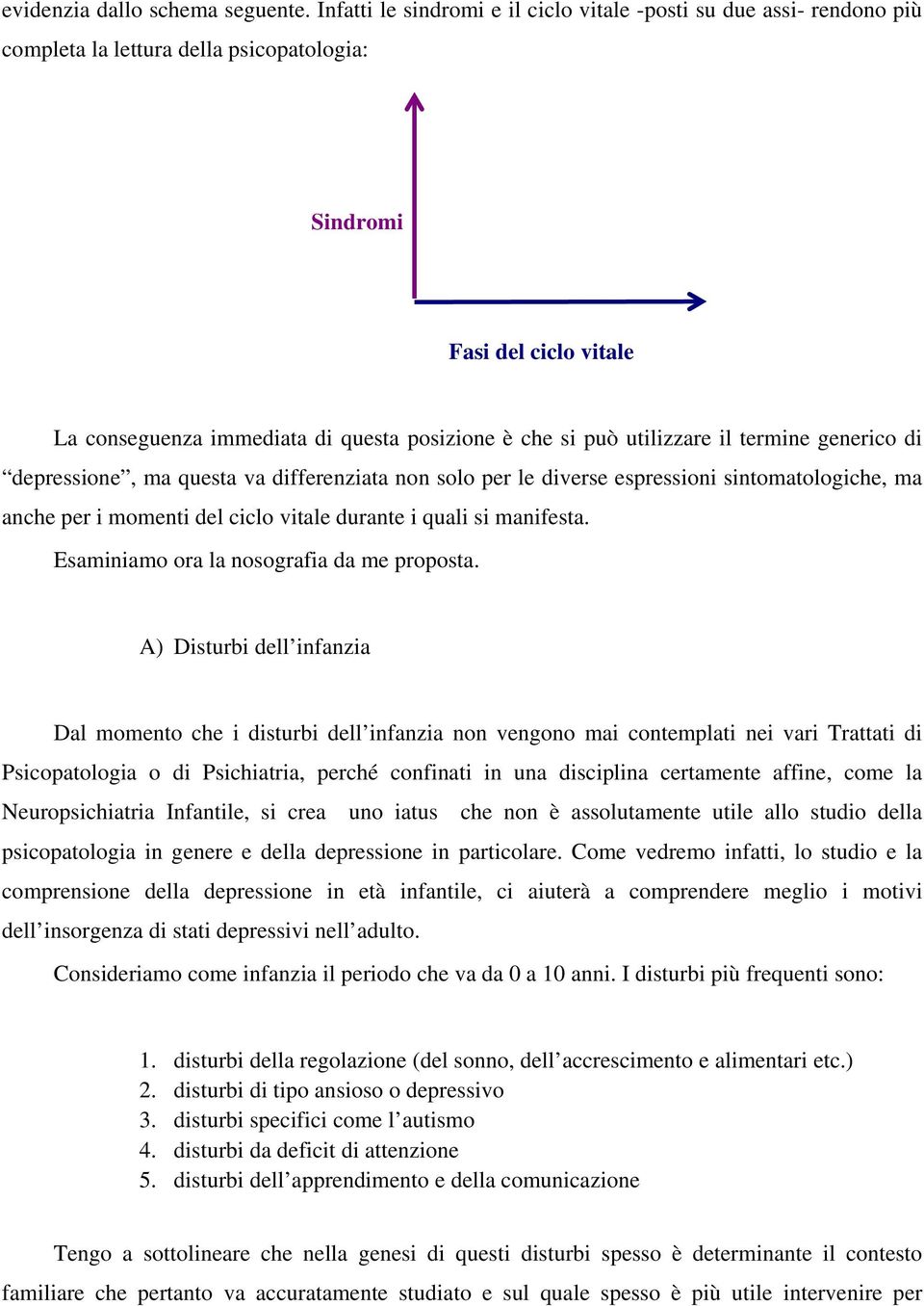 può utilizzare il termine generico di depressione, ma questa va differenziata non solo per le diverse espressioni sintomatologiche, ma anche per i momenti del ciclo vitale durante i quali si