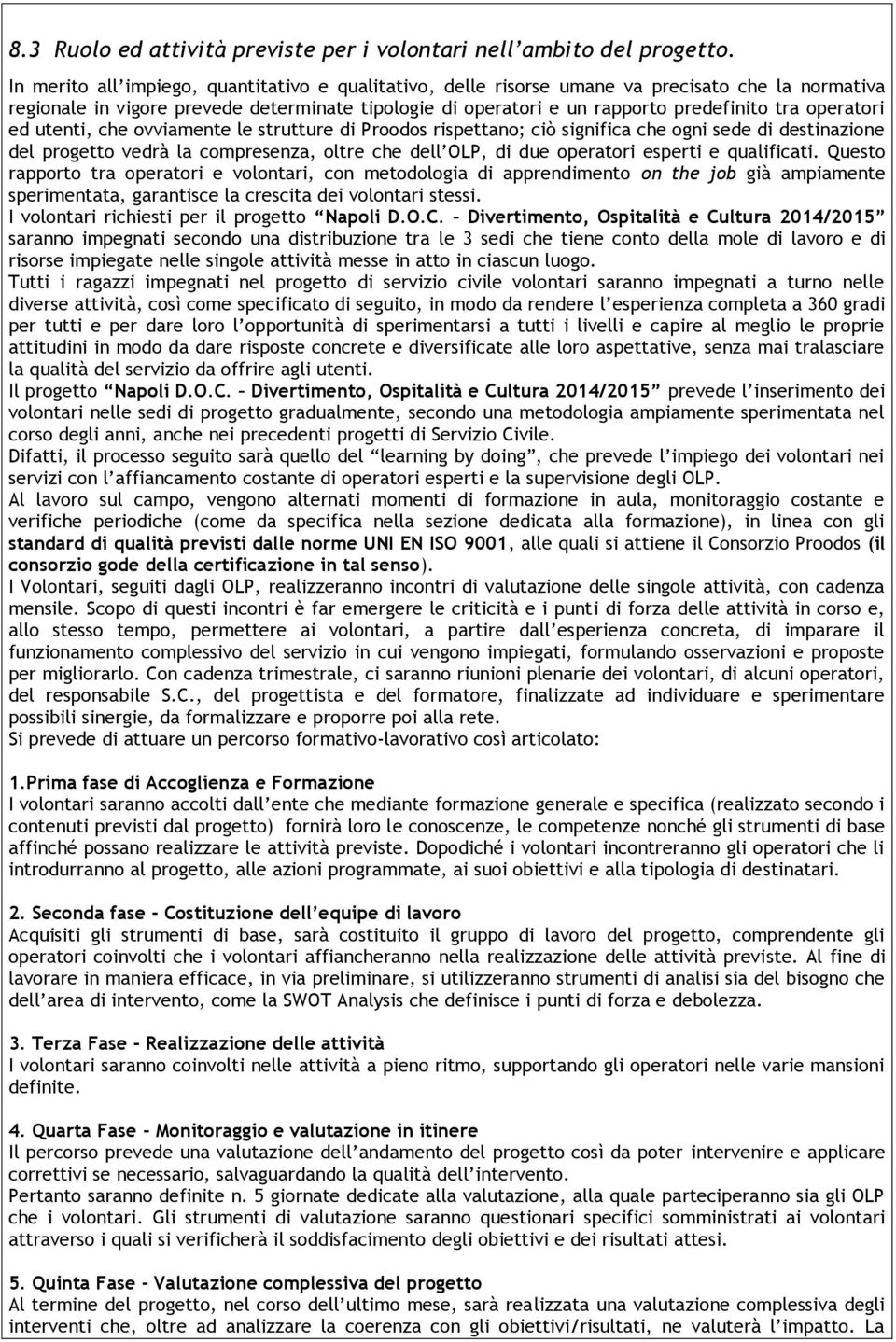 operatori ed utenti, che ovviamente le strutture di Proodos rispettano; ciò significa che ogni sede di destinazione del progetto vedrà la compresenza, oltre che dell OLP, di due operatori esperti e