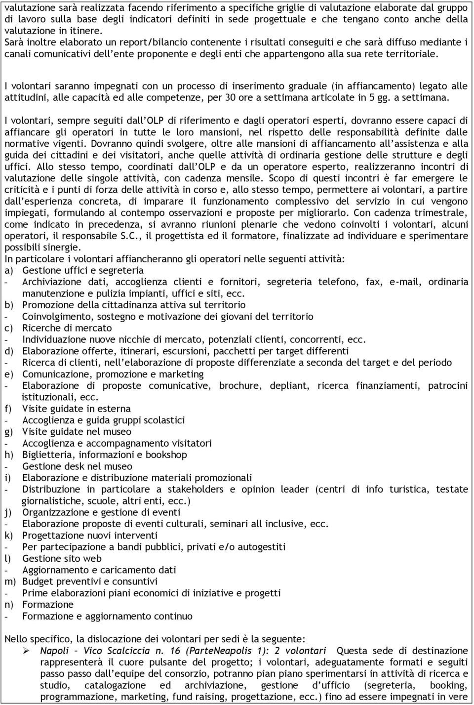 Sarà inoltre elaborato un report/bilancio contenente i risultati conseguiti e che sarà diffuso mediante i canali comunicativi dell ente proponente e degli enti che appartengono alla sua rete